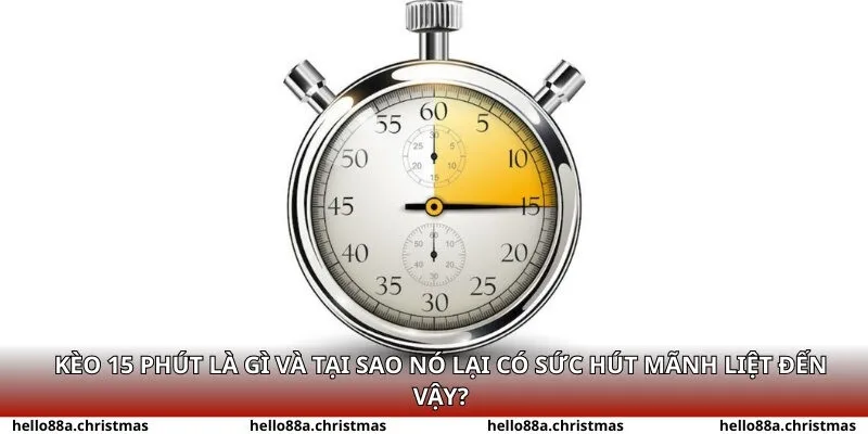 Kèo 15 phút là gì và tại sao nó lại có sức hút mãnh liệt đến vậy?